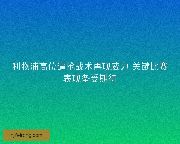 利物浦高位逼抢战术再现威力 关键比赛表现备受期待