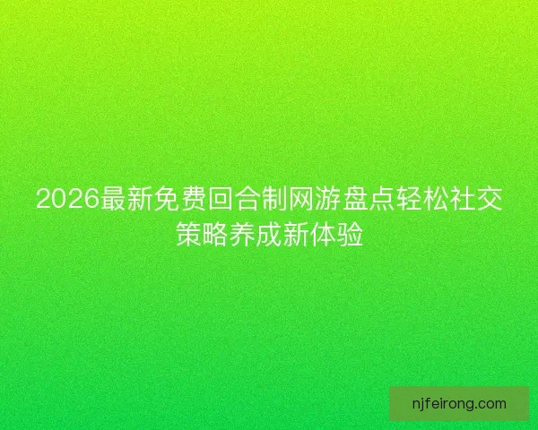 2026最新免费回合制网游盘点轻松社交策略养成新体验
