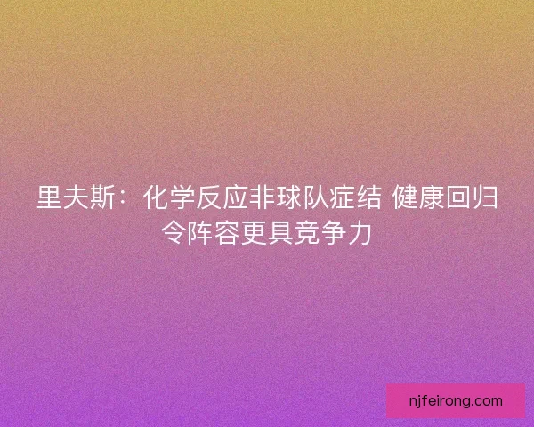 里夫斯：化学反应非球队症结 健康回归令阵容更具竞争力