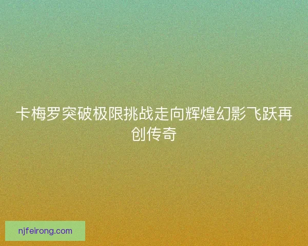 卡梅罗突破极限挑战走向辉煌幻影飞跃再创传奇