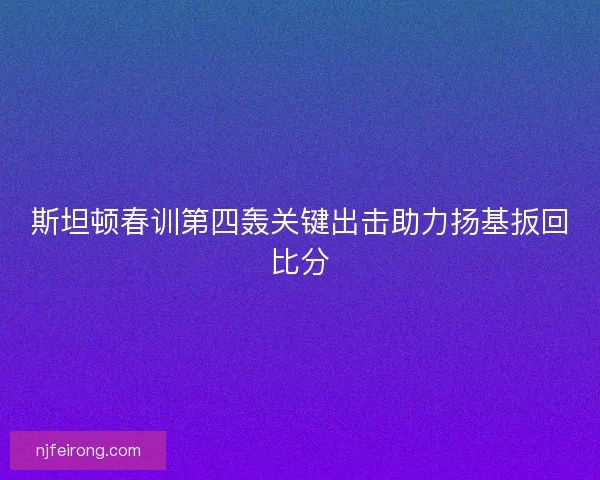 斯坦顿春训第四轰关键出击助力扬基扳回比分 斯坦顿春训第四轰关键出击助力扬基扳回比分