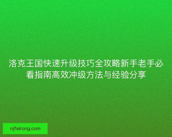 洛克王国快速升级技巧全攻略新手老手必看指南高效冲级方法与经验分享