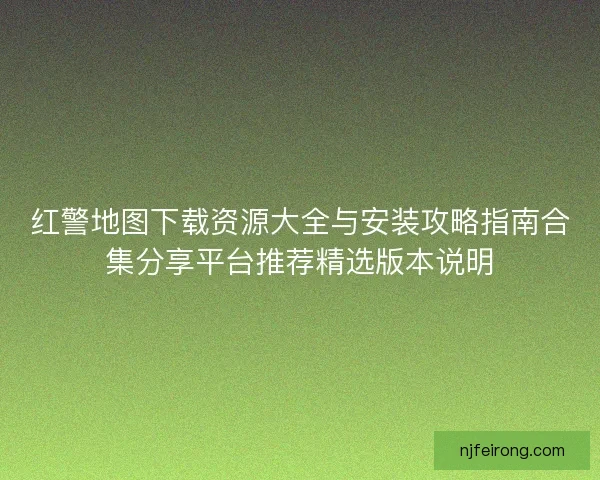 红警地图下载资源大全与安装攻略指南合集分享平台推荐精选版本说明