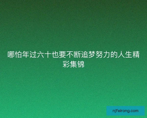 哪怕年过六十也要不断追梦努力的人生精彩集锦