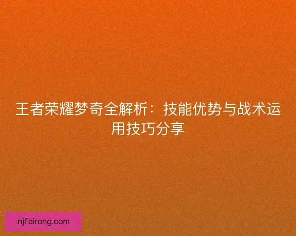王者荣耀梦奇全解析：技能优势与战术运用技巧分享